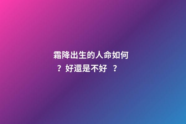 霜降出生的人命如何？好還是不好？